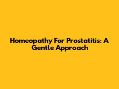 Homeopathy For Prostatitis: A Gentle Approach