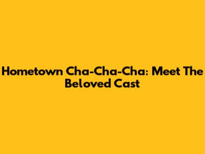 Hometown Cha-Cha-Cha: Meet The Beloved Cast