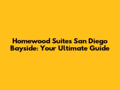 Homewood Suites San Diego Bayside: Your Ultimate Guide