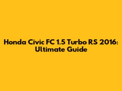Honda Civic FC 1.5 Turbo RS 2016: Ultimate Guide