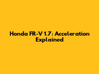 Honda FR-V 1.7: Acceleration Explained