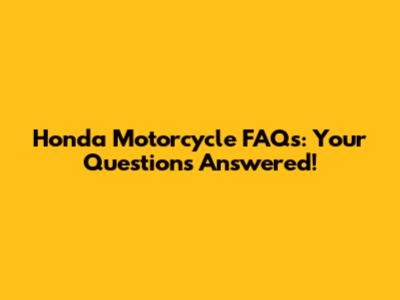 Honda Motorcycle FAQs: Your Questions Answered!