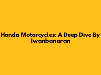 Honda Motorcycles: A Deep Dive By Iwanbanaran
