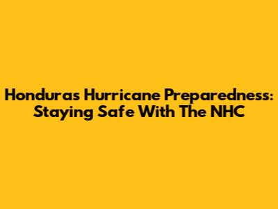 Honduras Hurricane Preparedness: Staying Safe With The NHC