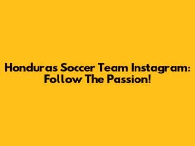 Honduras Soccer Team Instagram: Follow The Passion!
