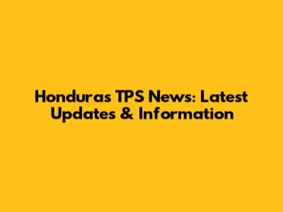 Honduras TPS News: Latest Updates & Information