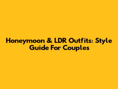 Honeymoon & LDR Outfits: Style Guide For Couples