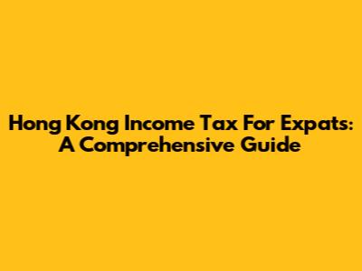 Hong Kong Income Tax For Expats: A Comprehensive Guide