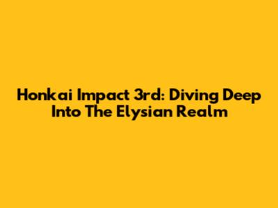 Honkai Impact 3rd: Diving Deep Into The Elysian Realm
