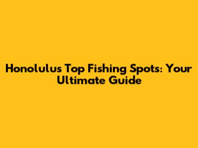 Honolulu's Top Fishing Spots: Your Ultimate Guide