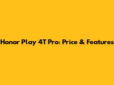 Honor Play 4T Pro: Price & Features