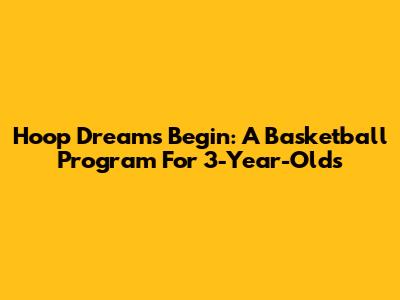Hoop Dreams Begin: A Basketball Program For 3-Year-Olds