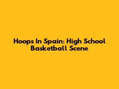 Hoops In Spain: High School Basketball Scene