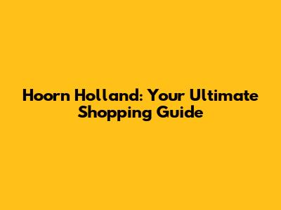 Hoorn Holland: Your Ultimate Shopping Guide
