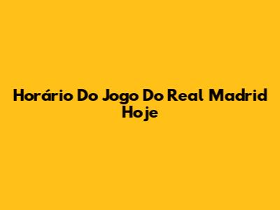 Horário Do Jogo Do Real Madrid Hoje