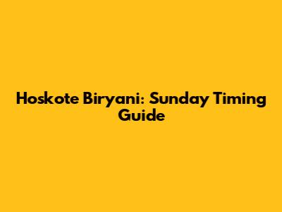 Hoskote Biryani: Sunday Timing Guide