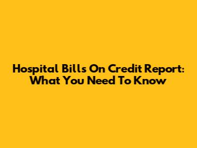 Hospital Bills On Credit Report: What You Need To Know