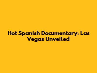 Hot Spanish Documentary: Las Vegas Unveiled