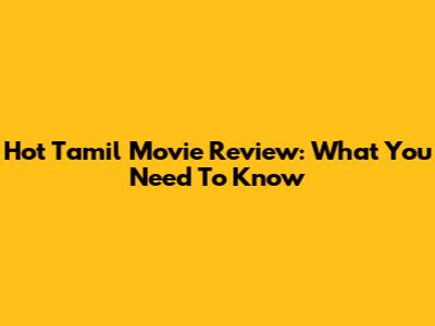 Hot Tamil Movie Review: What You Need To Know