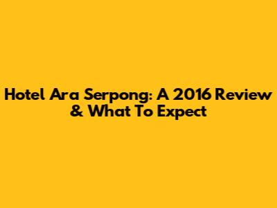 Hotel Ara Serpong: A 2016 Review & What To Expect
