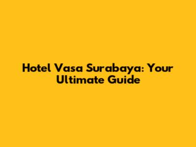 Hotel Vasa Surabaya: Your Ultimate Guide
