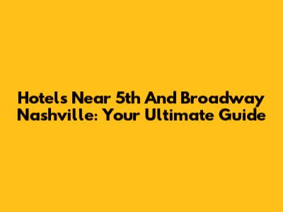 Hotels Near 5th And Broadway Nashville: Your Ultimate Guide