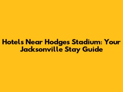 Hotels Near Hodges Stadium: Your Jacksonville Stay Guide