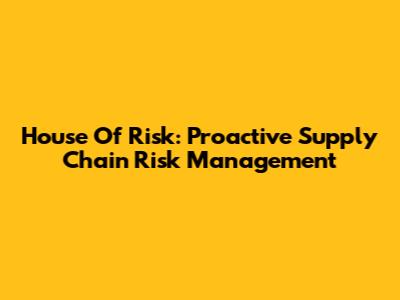 House Of Risk: Proactive Supply Chain Risk Management