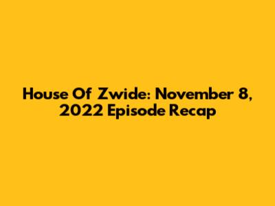House Of Zwide: November 8, 2022 Episode Recap