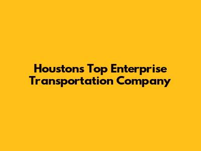 Houston's Top Enterprise Transportation Company