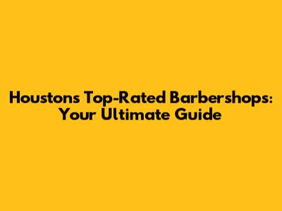 Houston's Top-Rated Barbershops: Your Ultimate Guide