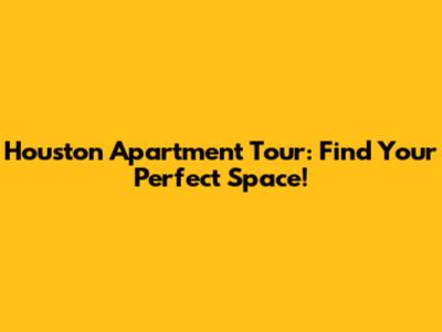 Houston Apartment Tour: Find Your Perfect Space!