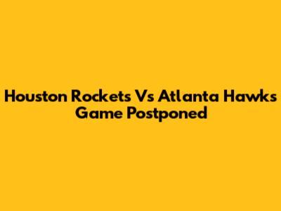 Houston Rockets Vs Atlanta Hawks Game Postponed