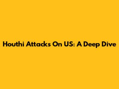 Houthi Attacks On US: A Deep Dive