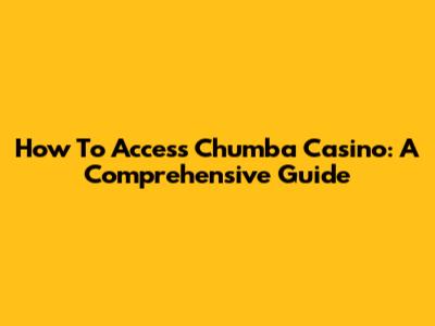 How To Access Chumba Casino: A Comprehensive Guide