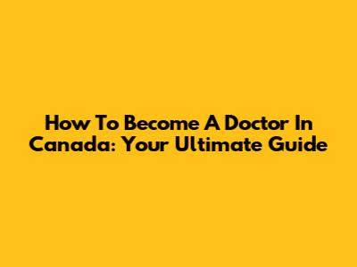 How To Become A Doctor In Canada: Your Ultimate Guide