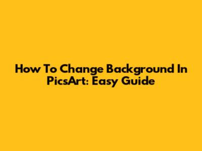 How To Change Background In PicsArt: Easy Guide
