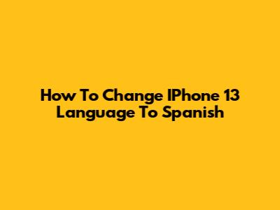 How To Change IPhone 13 Language To Spanish