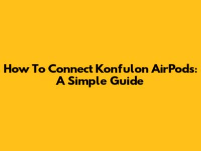 How To Connect Konfulon AirPods: A Simple Guide