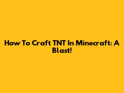 How To Craft TNT In Minecraft: A Blast!