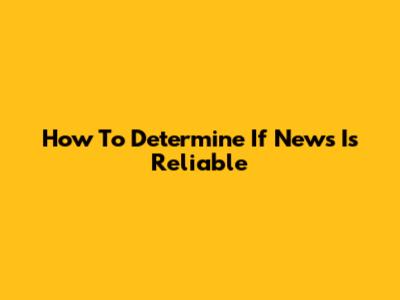 How To Determine If News Is Reliable
