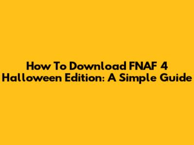 How To Download FNAF 4 Halloween Edition: A Simple Guide