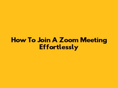 How To Join A Zoom Meeting Effortlessly
