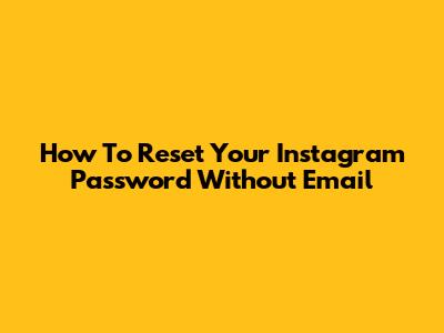 How To Reset Your Instagram Password Without Email