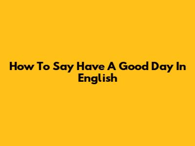 How To Say "Have A Good Day" In English
