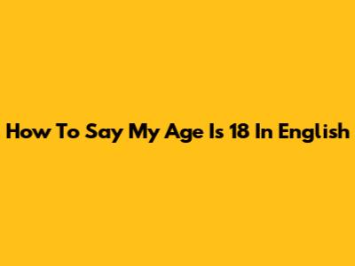 How To Say "My Age Is 18" In English
