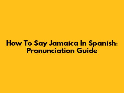 How To Say Jamaica In Spanish: Pronunciation Guide