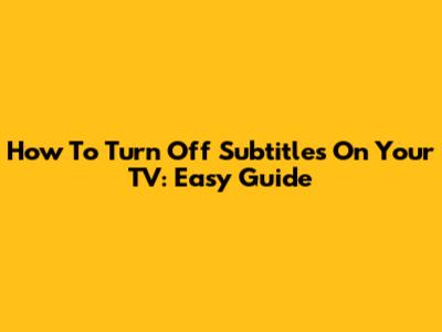How To Turn Off Subtitles On Your TV: Easy Guide