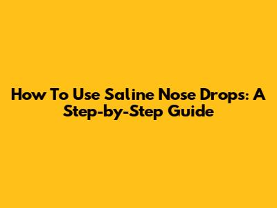 How To Use Saline Nose Drops: A Step-by-Step Guide