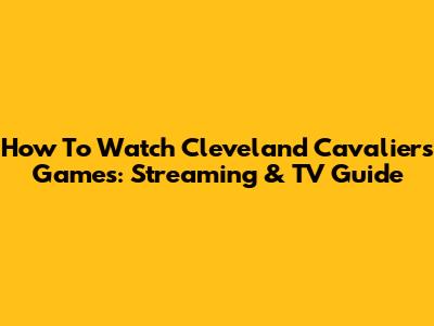 How To Watch Cleveland Cavaliers Games: Streaming & TV Guide